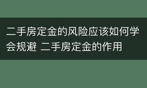 二手房定金的风险应该如何学会规避 二手房定金的作用