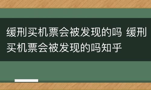 缓刑买机票会被发现的吗 缓刑买机票会被发现的吗知乎
