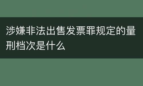涉嫌非法出售发票罪规定的量刑档次是什么