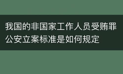 我国的非国家工作人员受贿罪公安立案标准是如何规定