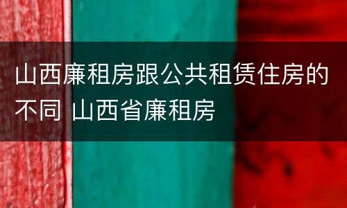 山西廉租房跟公共租赁住房的不同 山西省廉租房