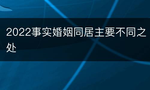 2022事实婚姻同居主要不同之处