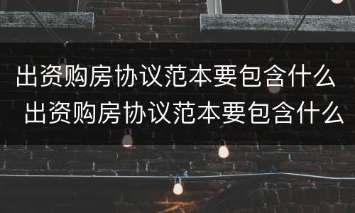 出资购房协议范本要包含什么 出资购房协议范本要包含什么费用