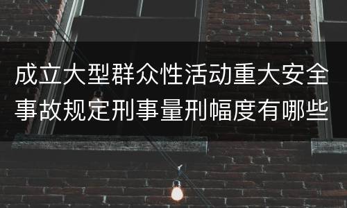 成立大型群众性活动重大安全事故规定刑事量刑幅度有哪些
