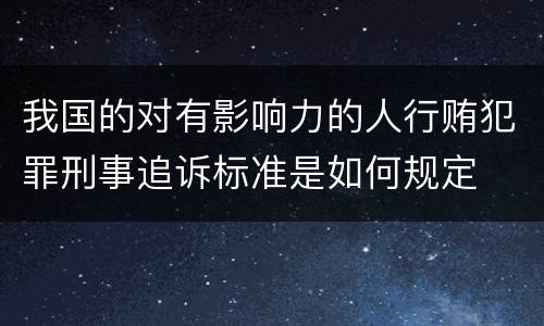 我国的对有影响力的人行贿犯罪刑事追诉标准是如何规定