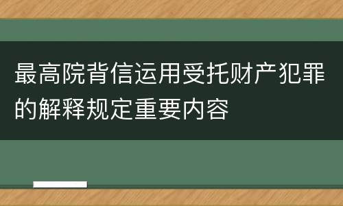 最高院背信运用受托财产犯罪的解释规定重要内容
