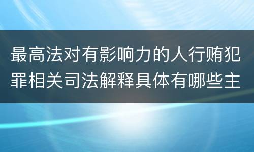最高法对有影响力的人行贿犯罪相关司法解释具体有哪些主要规定