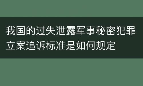 我国的过失泄露军事秘密犯罪立案追诉标准是如何规定