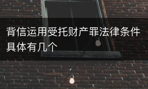 背信运用受托财产罪法律条件具体有几个