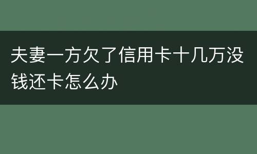 夫妻一方欠了信用卡十几万没钱还卡怎么办
