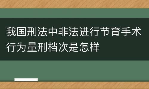 我国刑法中非法进行节育手术行为量刑档次是怎样