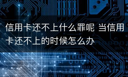 信用卡还不上什么罪呢 当信用卡还不上的时候怎么办