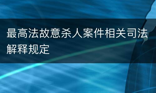 最高法故意杀人案件相关司法解释规定