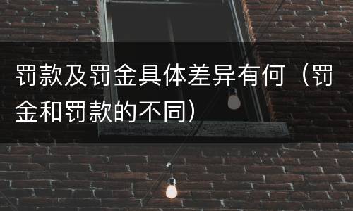 罚款及罚金具体差异有何（罚金和罚款的不同）