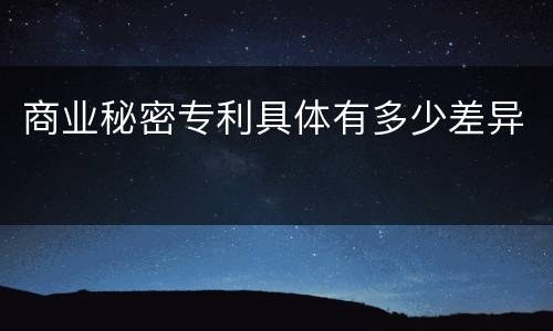 商业秘密专利具体有多少差异