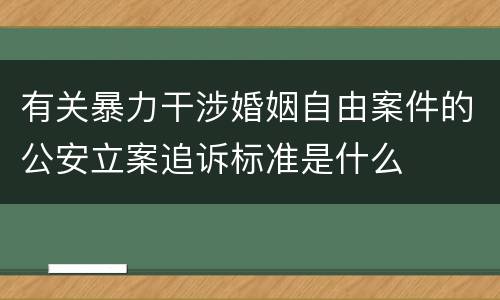 有关暴力干涉婚姻自由案件的公安立案追诉标准是什么