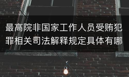 最高院非国家工作人员受贿犯罪相关司法解释规定具体有哪些重要内容