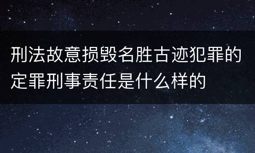 刑法故意损毁名胜古迹犯罪的定罪刑事责任是什么样的