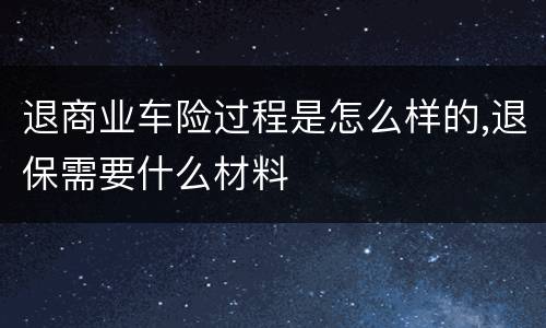 退商业车险过程是怎么样的,退保需要什么材料