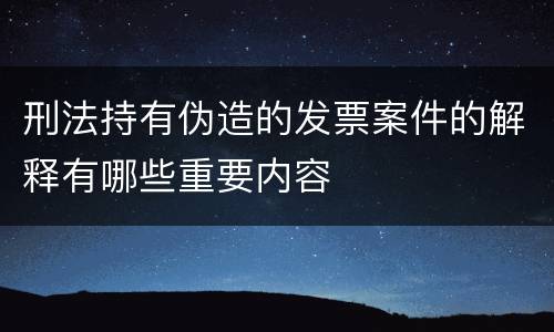 刑法持有伪造的发票案件的解释有哪些重要内容