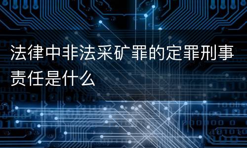 法律中非法采矿罪的定罪刑事责任是什么