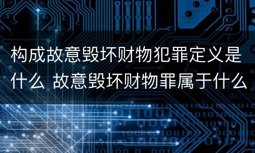 构成故意毁坏财物犯罪定义是什么 故意毁坏财物罪属于什么犯罪类型