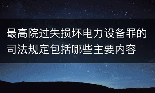 最高院过失损坏电力设备罪的司法规定包括哪些主要内容