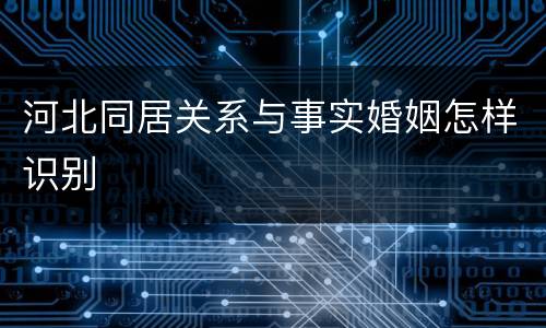 河北同居关系与事实婚姻怎样识别