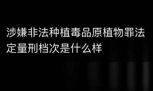 涉嫌非法种植毒品原植物罪法定量刑档次是什么样