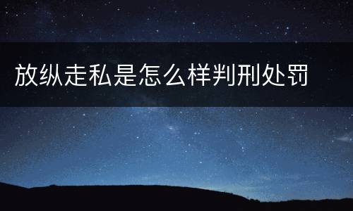 放纵走私是怎么样判刑处罚