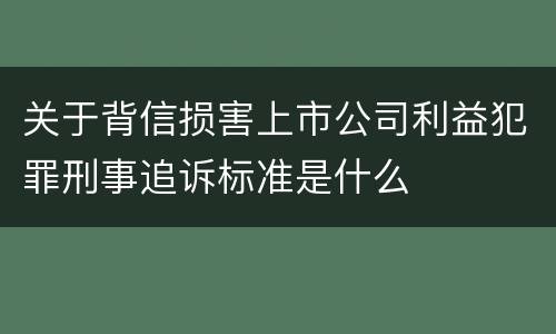 关于背信损害上市公司利益犯罪刑事追诉标准是什么
