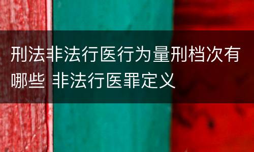 刑法非法行医行为量刑档次有哪些 非法行医罪定义