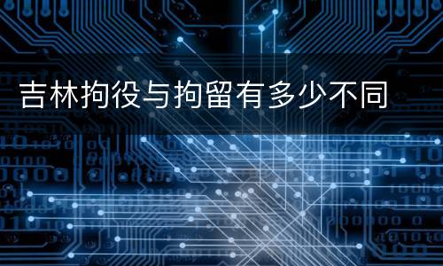 吉林拘役与拘留有多少不同
