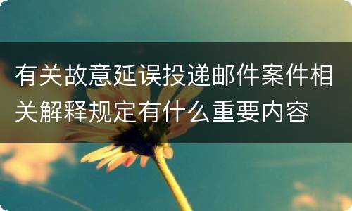 有关故意延误投递邮件案件相关解释规定有什么重要内容