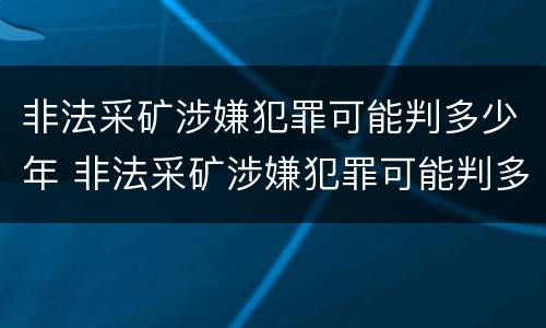 非法采矿涉嫌犯罪可能判多少年 非法采矿涉嫌犯罪可能判多少年以上