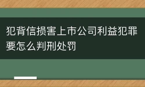 犯背信损害上市公司利益犯罪要怎么判刑处罚