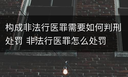 构成非法行医罪需要如何判刑处罚 非法行医罪怎么处罚