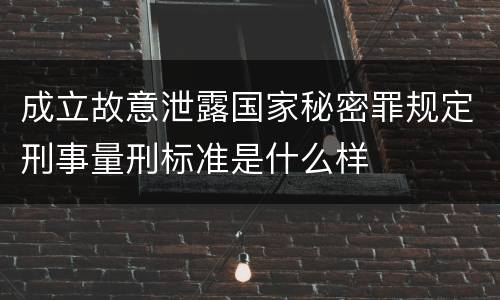 成立故意泄露国家秘密罪规定刑事量刑标准是什么样
