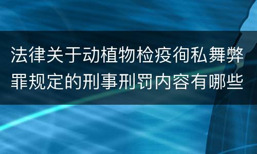 法律关于动植物检疫徇私舞弊罪规定的刑事刑罚内容有哪些