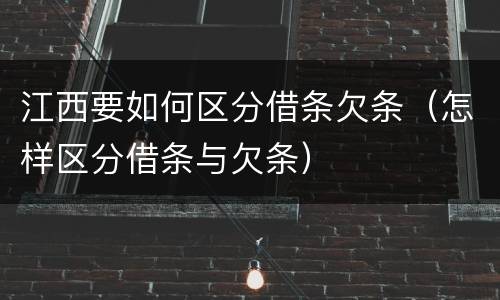 江西要如何区分借条欠条（怎样区分借条与欠条）