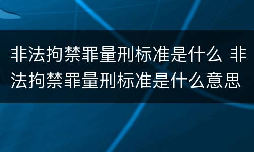 非法拘禁罪量刑标准是什么 非法拘禁罪量刑标准是什么意思