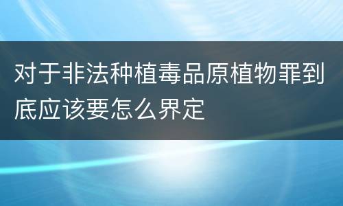 对于非法种植毒品原植物罪到底应该要怎么界定
