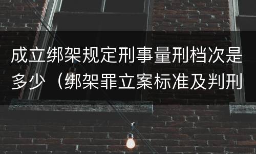 成立绑架规定刑事量刑档次是多少（绑架罪立案标准及判刑）