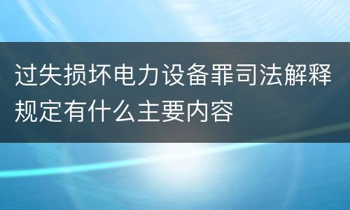 过失损坏电力设备罪司法解释规定有什么主要内容