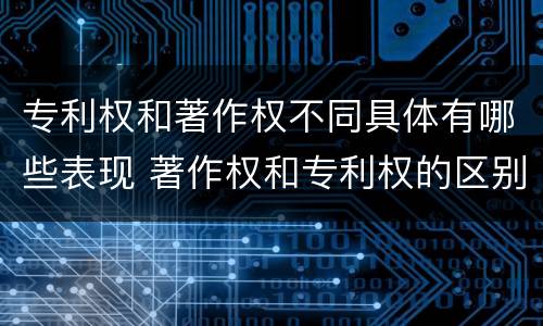专利权和著作权不同具体有哪些表现 著作权和专利权的区别主要表现为