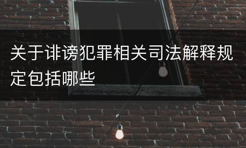 关于诽谤犯罪相关司法解释规定包括哪些
