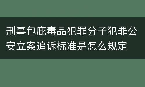 刑事包庇毒品犯罪分子犯罪公安立案追诉标准是怎么规定