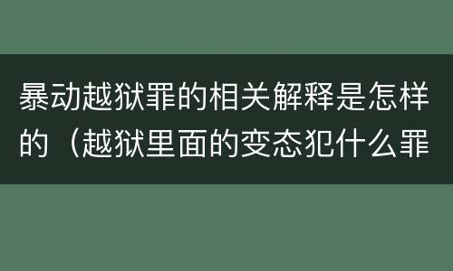 暴动越狱罪的相关解释是怎样的（越狱里面的变态犯什么罪）