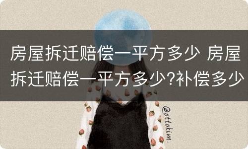 房屋拆迁赔偿一平方多少 房屋拆迁赔偿一平方多少?补偿多少钱?