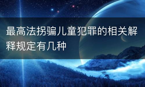 最高法拐骗儿童犯罪的相关解释规定有几种